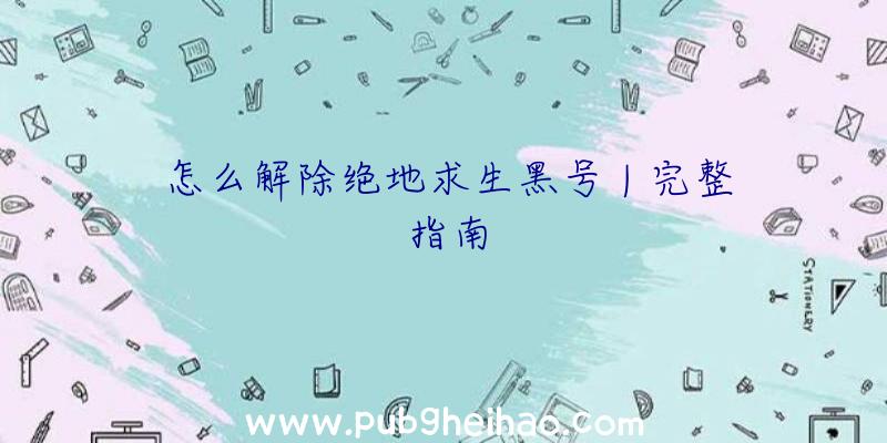 怎么解除绝地求生黑号
